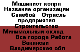 Машинист копра › Название организации ­ Сваебой › Отрасль предприятия ­ Строительство › Минимальный оклад ­ 30 000 - Все города Работа » Вакансии   . Владимирская обл.,Владимир г.